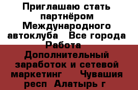 Приглашаю стать партнёром Международного автоклуба - Все города Работа » Дополнительный заработок и сетевой маркетинг   . Чувашия респ.,Алатырь г.